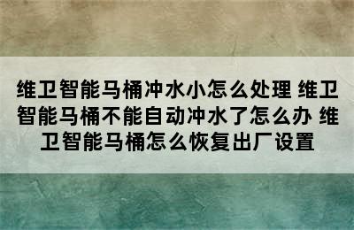 维卫智能马桶冲水小怎么处理 维卫智能马桶不能自动冲水了怎么办 维卫智能马桶怎么恢复出厂设置